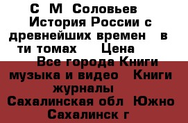 С. М. Соловьев,  «История России с древнейших времен» (в 29-ти томах.) › Цена ­ 370 000 - Все города Книги, музыка и видео » Книги, журналы   . Сахалинская обл.,Южно-Сахалинск г.